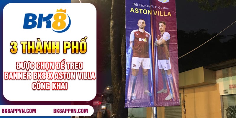 3 Thành phố được chọn để treo banner BK8 x Aston Villa công khai